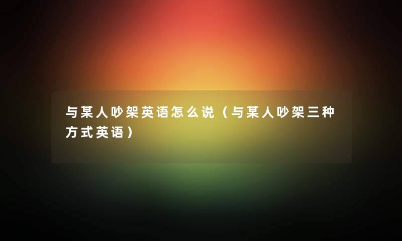 与某人吵架英语怎么说（与某人吵架三种方式英语）