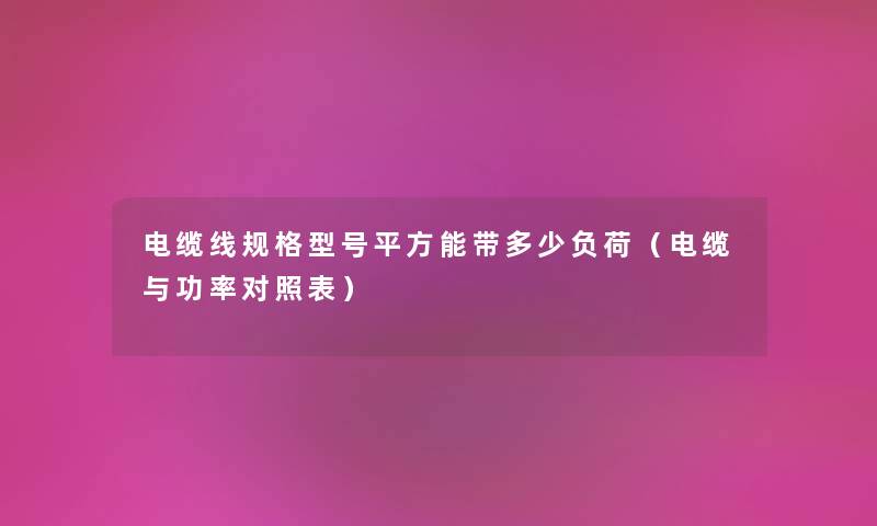 电缆线规格型号平方能带多少负荷（电缆与功率对照表）