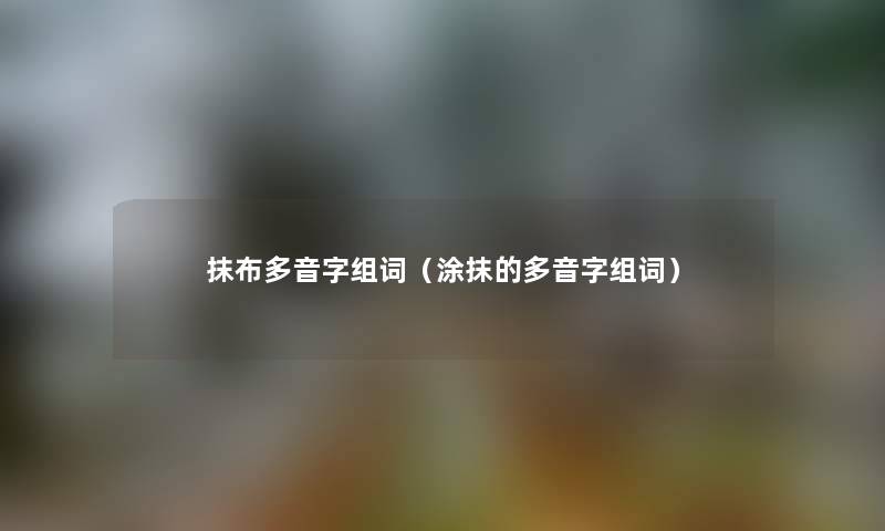 抹布多音字组词（涂抹的多音字组词）