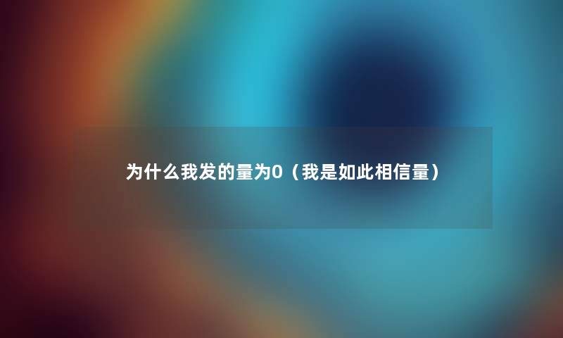 为什么我发的量为0（我是如此相信量）