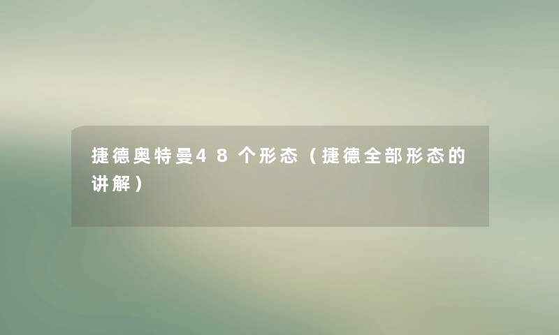 捷德奥特曼48个形态（捷德整理的形态的讲解）