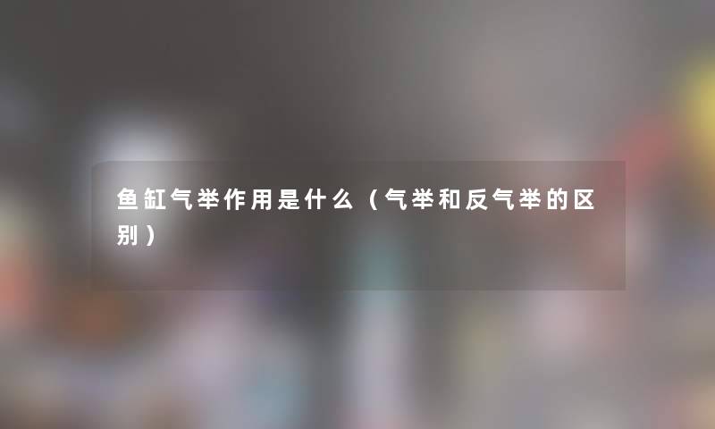 鱼缸气举作用是什么（气举和反气举的区别）