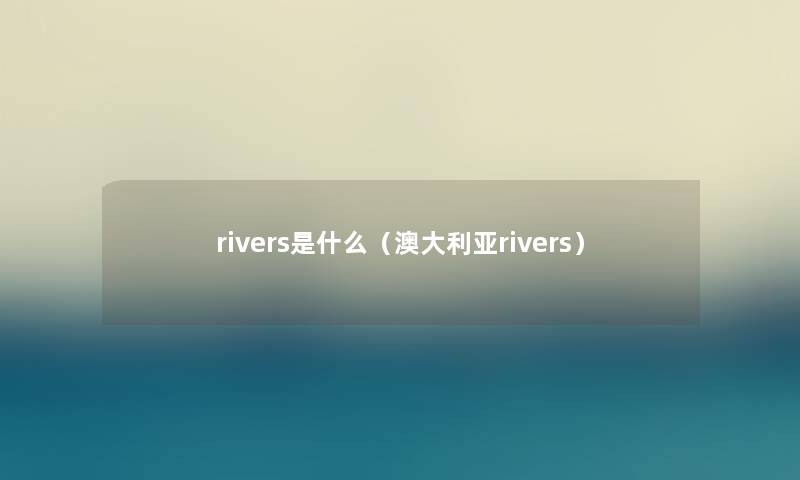 rivers是什么（澳大利亚rivers）