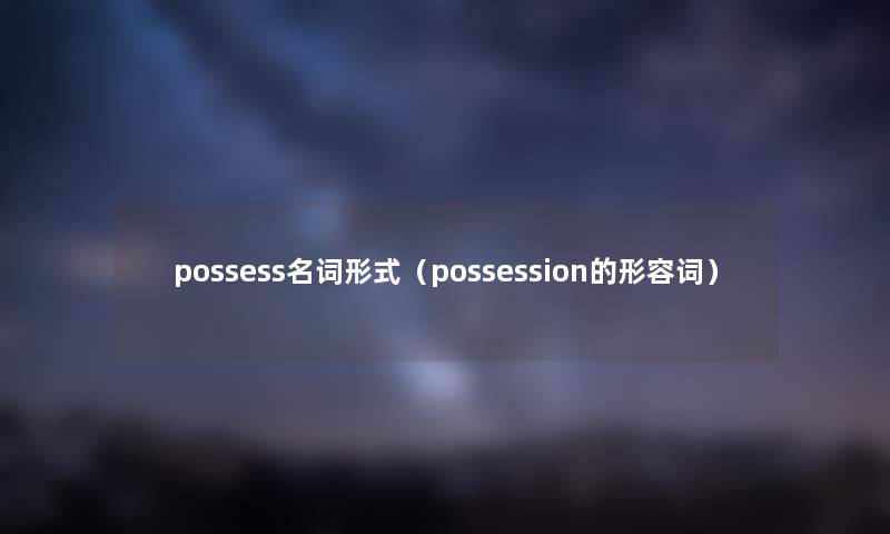 possess名词形式（possession的形容词）