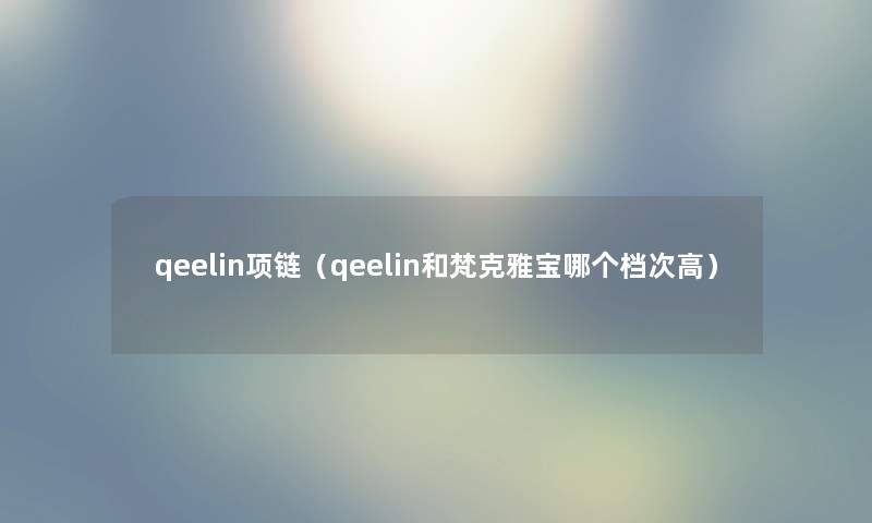 qeelin项链（qeelin和梵克雅宝哪个档次高）