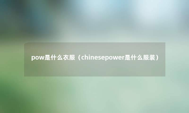 pow是什么衣服（chinesepower是什么服装）