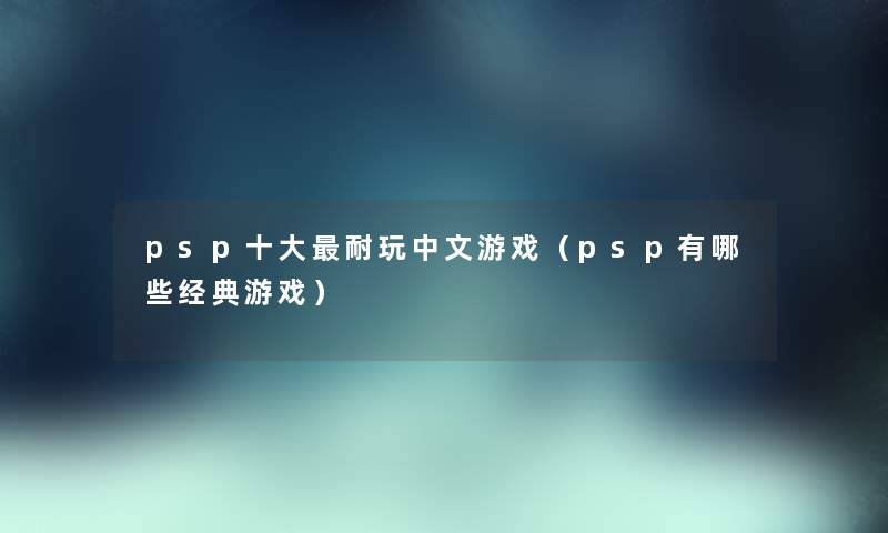 psp一些耐玩中文游戏（psp有哪些经典游戏）