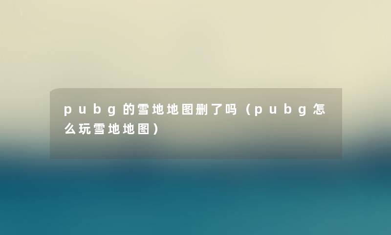 pubg的雪地地图删了吗（pubg怎么玩雪地地图）