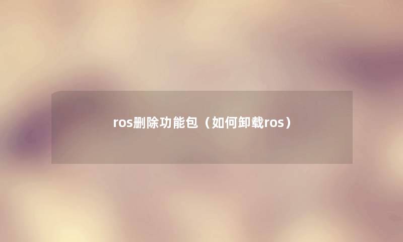 ros删除功能包（如何卸载ros）