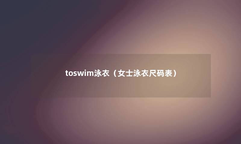 toswim泳衣（女士泳衣尺码表）