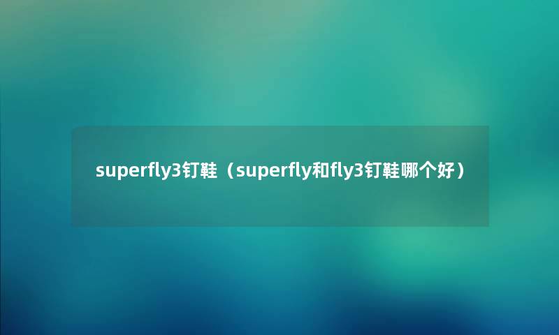 superfly3钉鞋（superfly和fly3钉鞋哪个好）