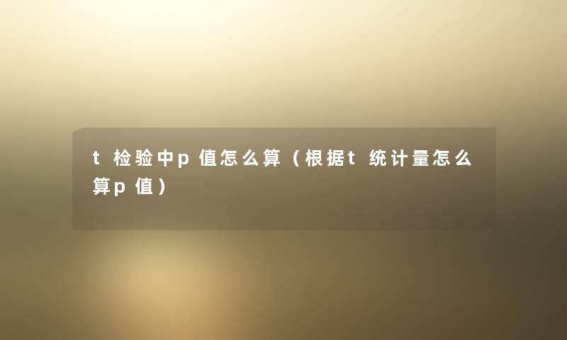 t检验中p值怎么算（根据t统计量怎么算p值）