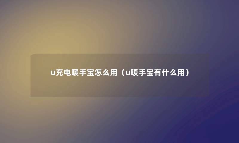 u充电暖手宝怎么用（u暖手宝有什么用）