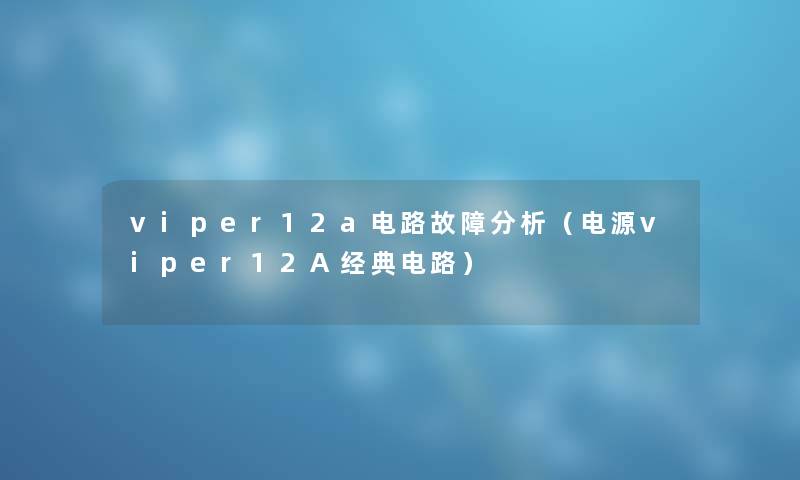 viper12a电路故障分析（电源viper12A经典电路）