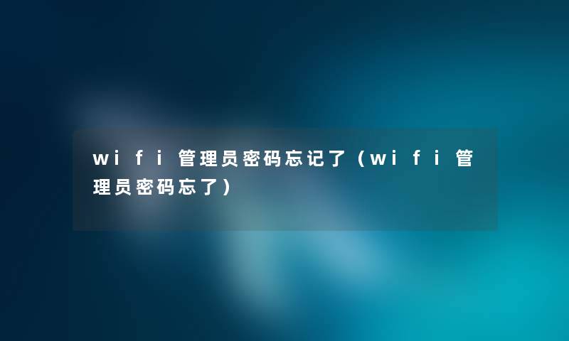 wifi管理员密码忘记了（wifi管理员密码忘了）