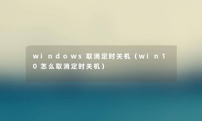 windows取消定时关机（win10怎么取消定时关机）