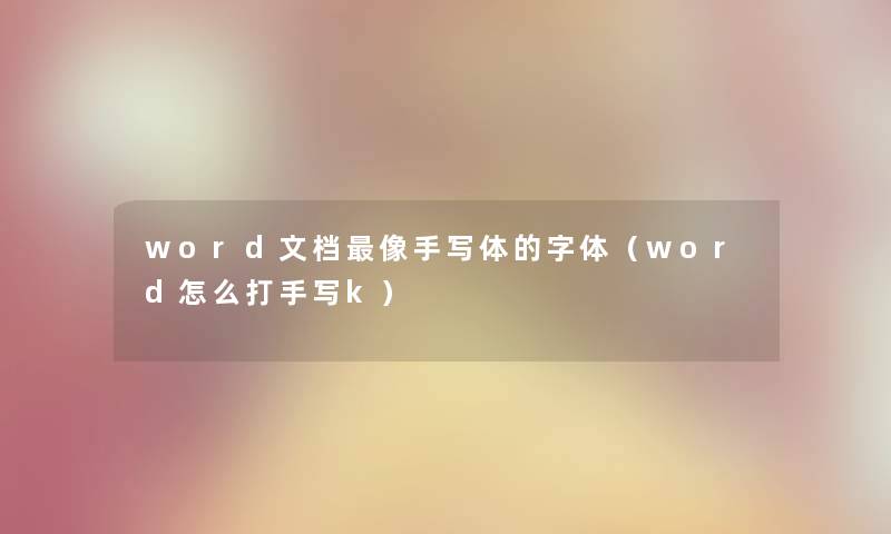 word文档像手写体的字体（word怎么打手写k）