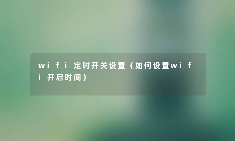 wifi定时开关设置（如何设置wifi开启时间）