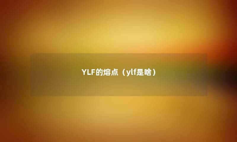 YLF的熔点（ylf是啥）