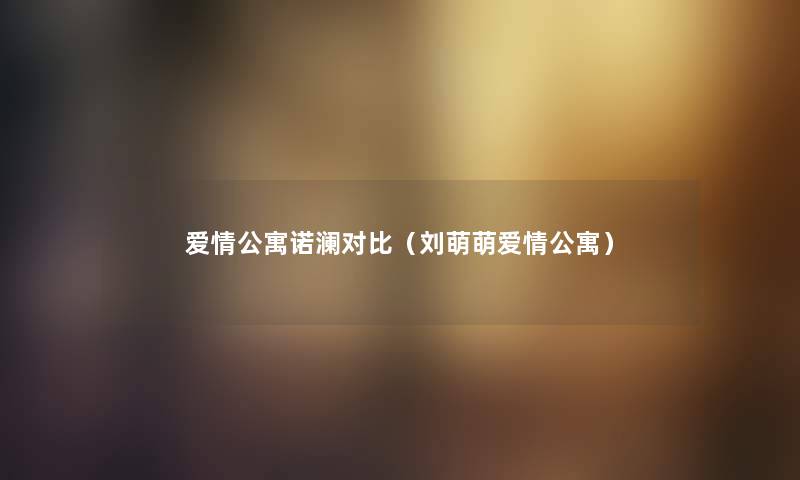 爱情公寓诺澜对比（刘萌萌爱情公寓）