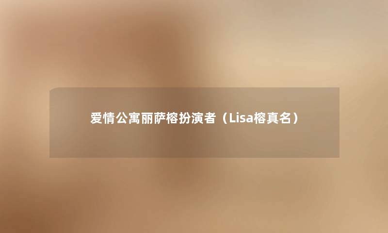 爱情公寓丽萨榕扮演者（Lisa榕真名）