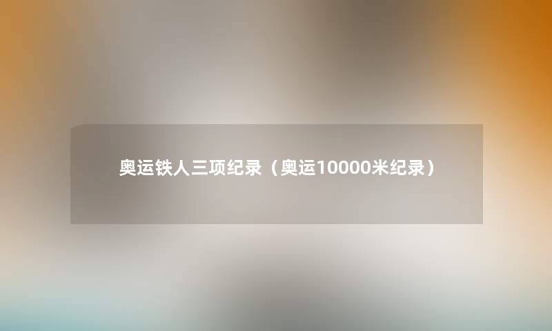 奥运铁人三项纪录（奥运10000米纪录）