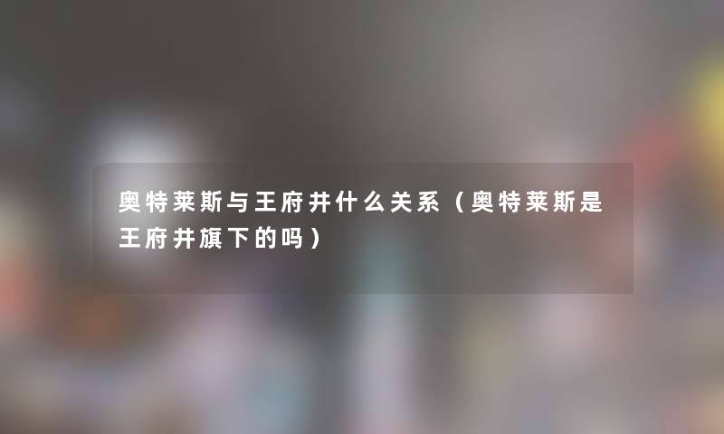 奥特莱斯与王府井什么关系（奥特莱斯是王府井旗下的吗）