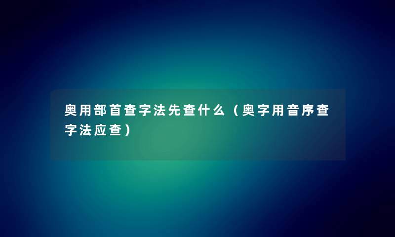 奥用部首查字法先查什么（奥字用音序查字法应查）