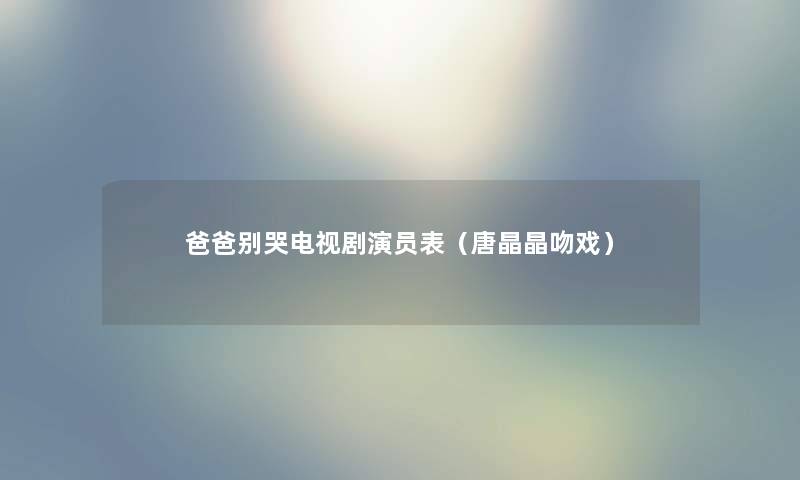 爸爸别哭电视剧演员表（唐晶晶吻戏）