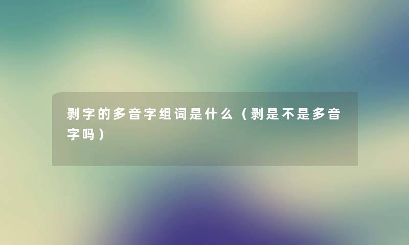 剥字的多音字组词是什么（剥是不是多音字吗）