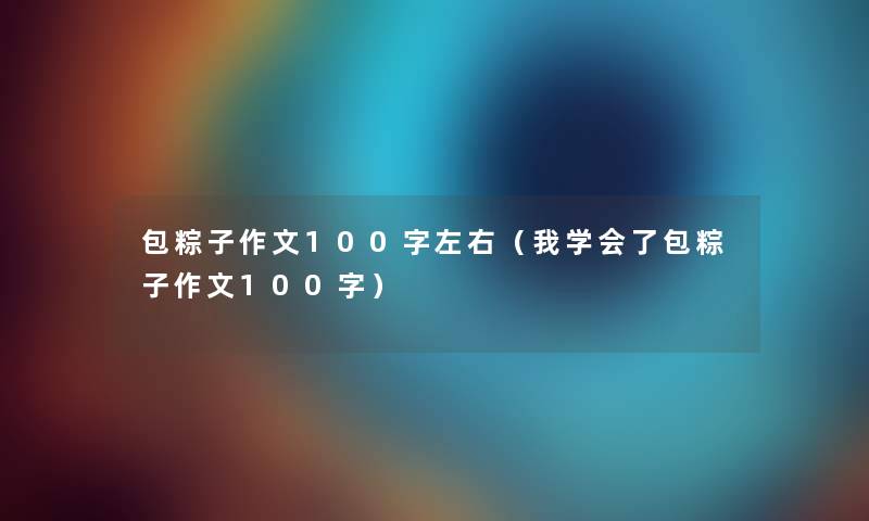 包粽子作文100字左右（我学会了包粽子作文100字）