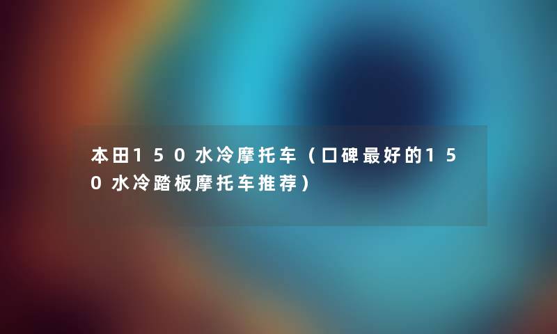 本田150水冷摩托车（口碑好的150水冷踏板摩托车推荐）