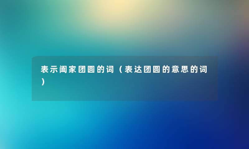 表示阖家团圆的词（表达团圆的意思的词）