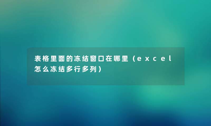 表格里面的冻结窗口在哪里（excel怎么冻结多行多列）