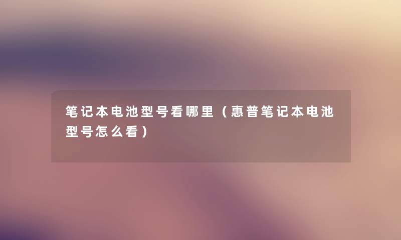 笔记本电池型号看哪里（惠普笔记本电池型号怎么看）