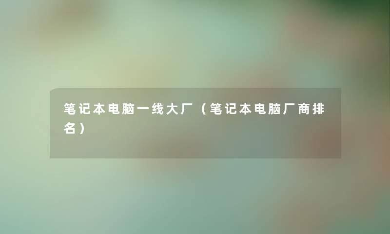 笔记本电脑一线大厂（笔记本电脑厂商推荐）