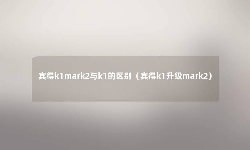 宾得k1mark2与k1的区别（宾得k1升级mark2）