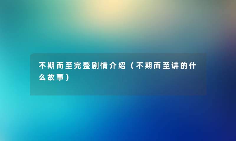 不期而至完整剧情介绍（不期而至讲的什么故事）