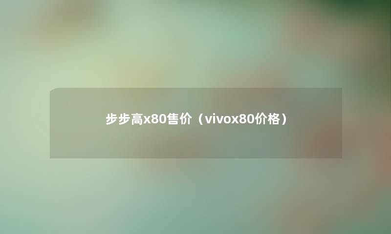 步步高x80售价（vivox80价格）