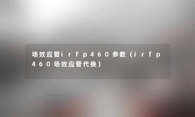 场效应管irfp460参数（irfp460场效应管代换）