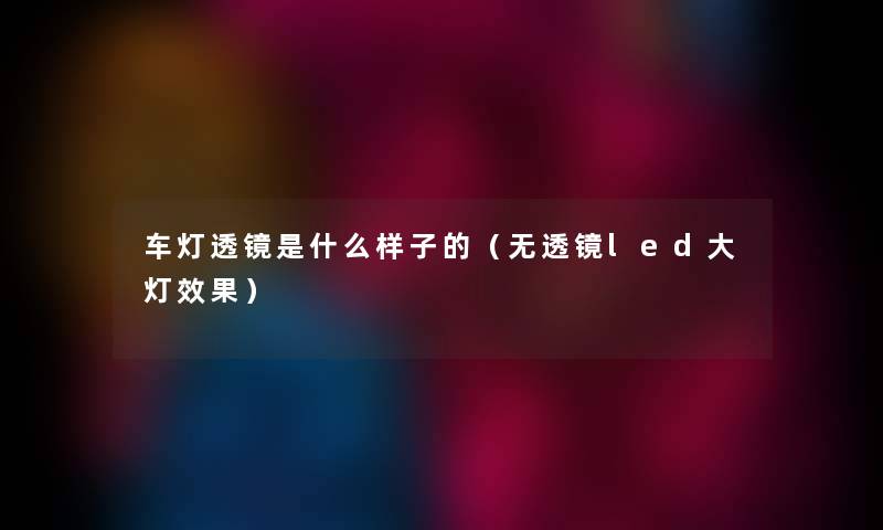 车灯透镜是什么样子的（无透镜led大灯效果）