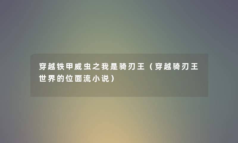 穿越铁甲威虫之我是骑刃王（穿越骑刃王世界的位面流小说）