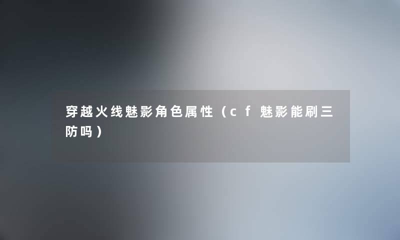 穿越火线魅影角色属性（cf魅影能刷三防吗）