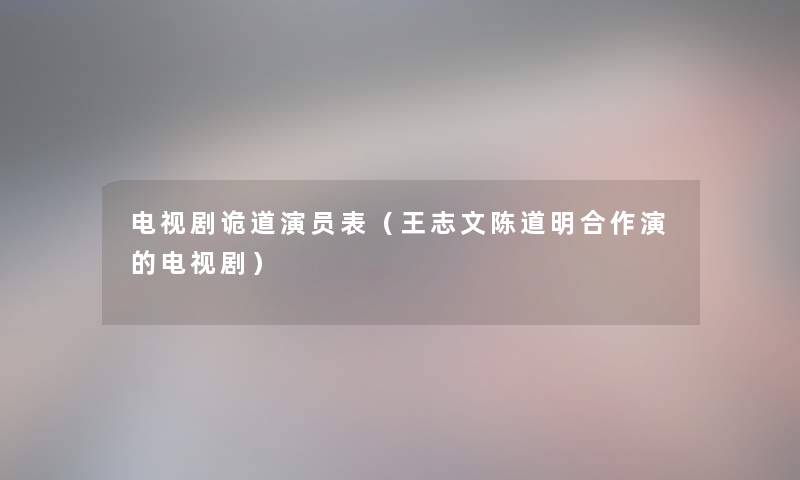 电视剧诡道演员表（王志文陈道明合作演的电视剧）