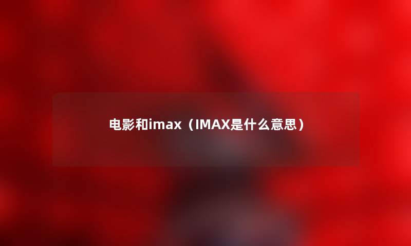 电影和imax（IMAX是什么意思）