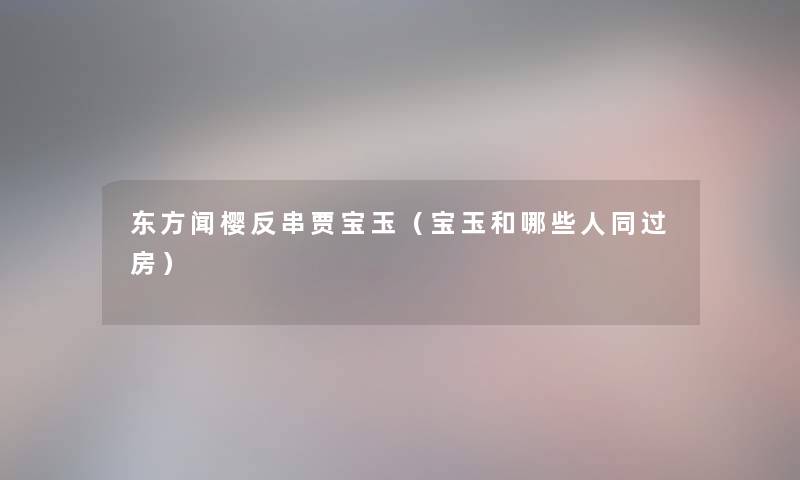 东方闻樱反串贾宝玉（宝玉和哪些人同过房）