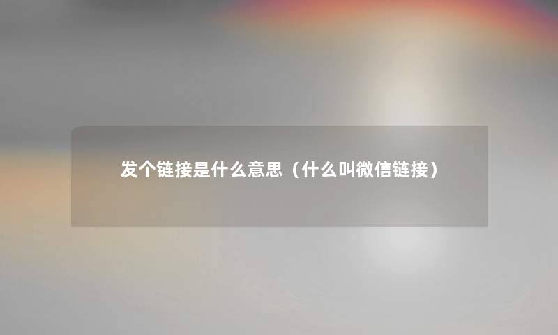 发个链接是什么意思（什么叫微信链接）