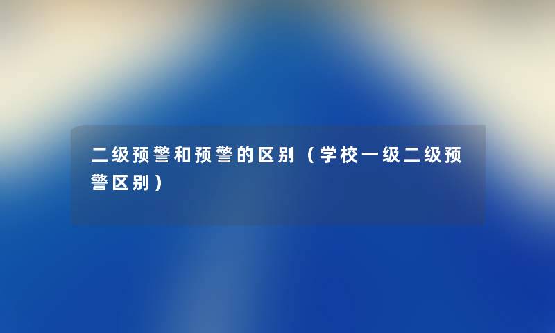 二级预警和预警的区别（学校一级二级预警区别）