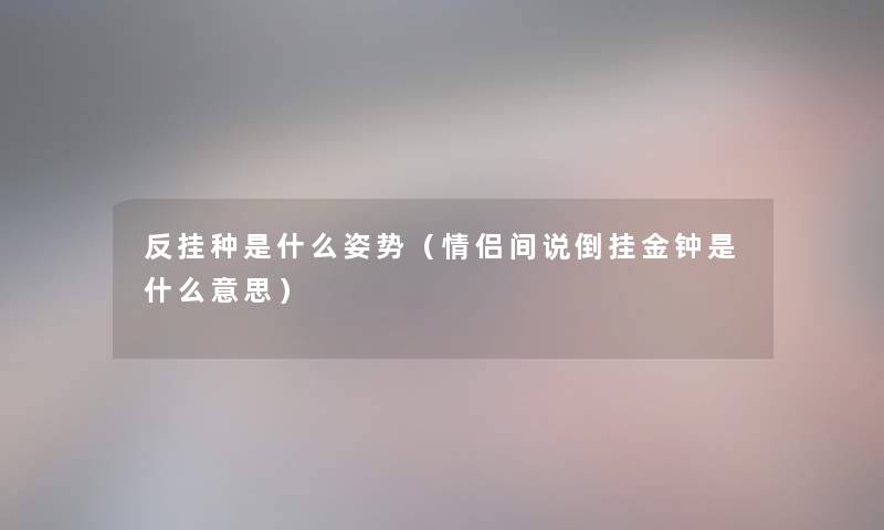 反挂种是什么姿势（情侣间说倒挂金钟是什么意思）