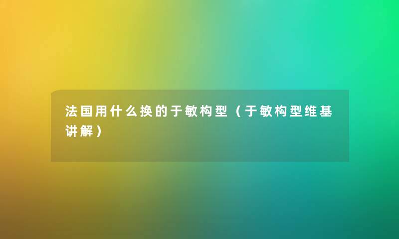 法国用什么换的于敏构型（于敏构型维基讲解）